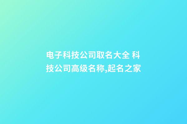 电子科技公司取名大全 科技公司高级名称,起名之家